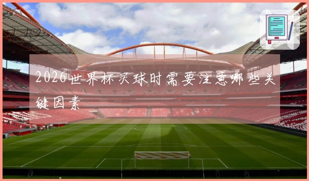 2026世界杯买球时需要注意哪些关键因素