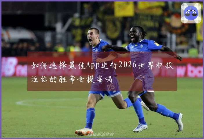 如何选择最佳App进行2026世界杯投注你的胜率会提高吗