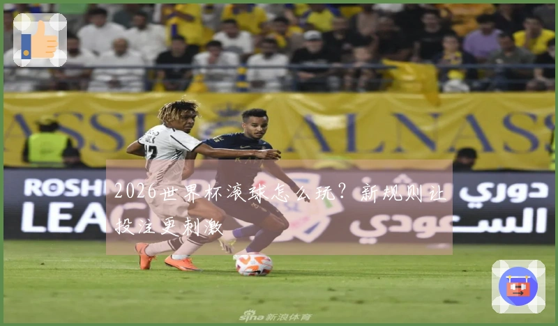 2026世界杯滚球怎么玩？新规则让投注更刺激