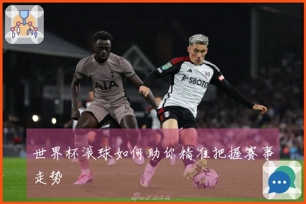 世界杯滚球如何助你精准把握赛事走势
