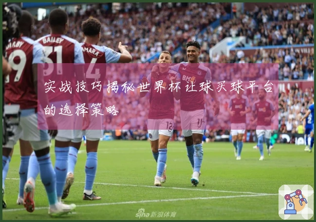 实战技巧揭秘世界杯让球买球平台的选择策略