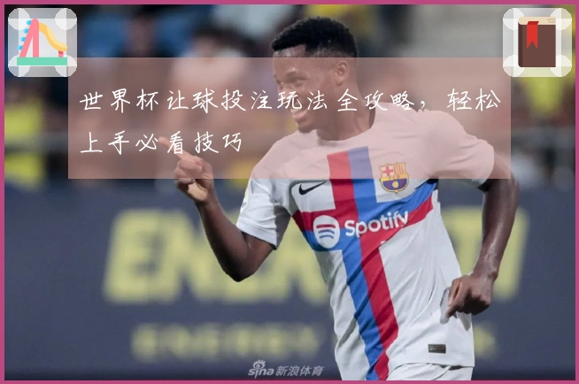 世界杯让球投注玩法全攻略,轻松上手必看技巧