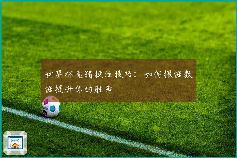 世界杯竞猜投注技巧：如何根据数据提升你的胜率