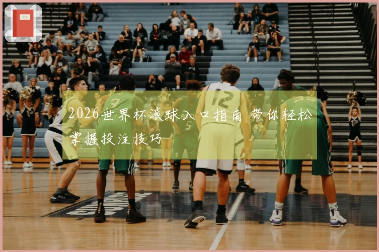2026世界杯滚球入口指南 带你轻松掌握投注技巧