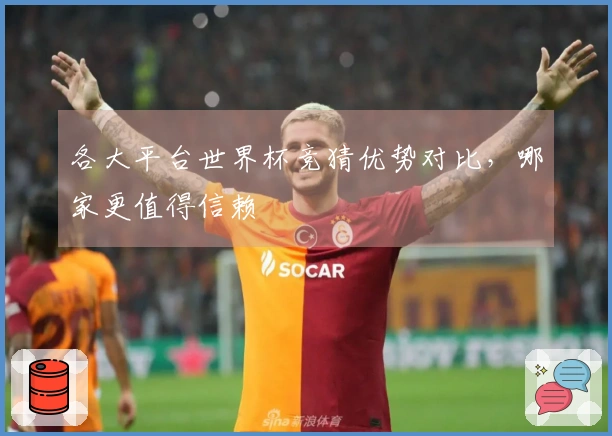 各大平台世界杯竞猜优势对比，哪家更值得信赖