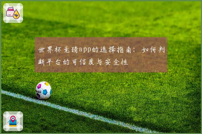 世界杯竞猜app的选择指南：如何判断平台的可信度与安全性