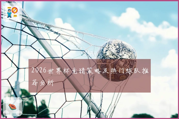 2026世界杯竞猜策略及热门球队推荐分析