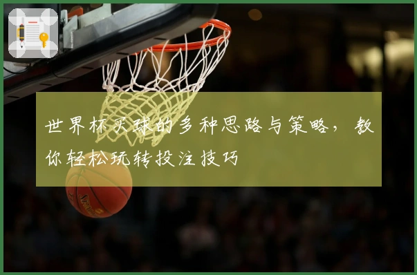 世界杯买球的多种思路与策略，教你轻松玩转投注技巧