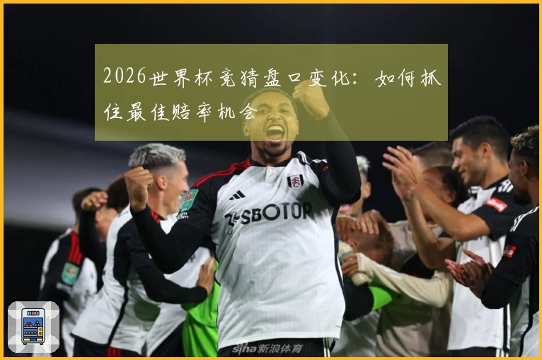 2026世界杯竞猜盘口变化：如何抓住最佳赔率机会