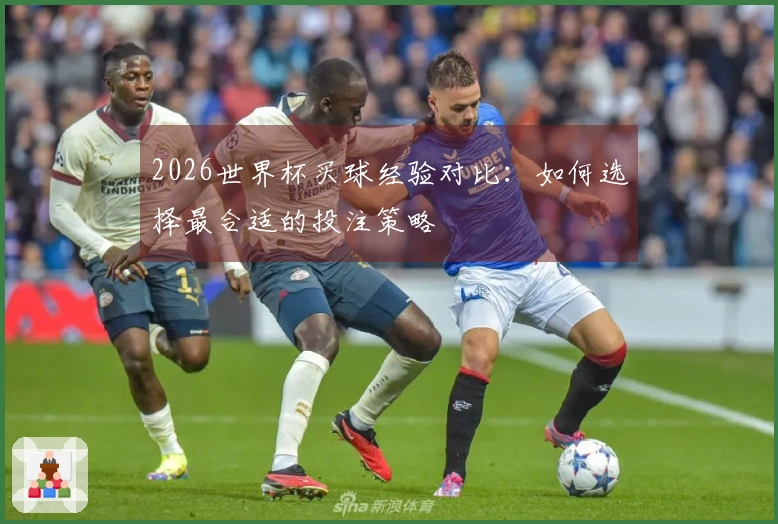 2026世界杯买球经验对比：如何选择最合适的投注策略