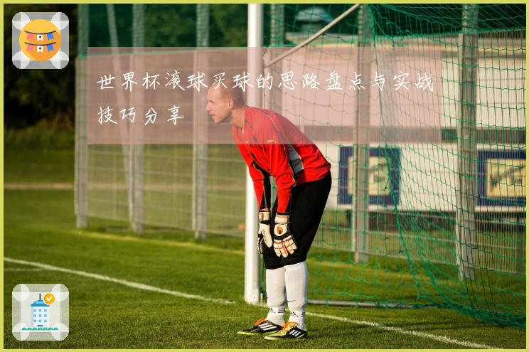 世界杯滚球买球的思路盘点与实战技巧分享