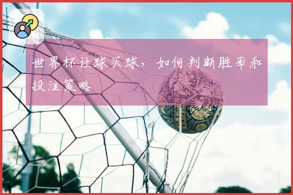 世界杯让球买球，如何判断胜率和投注策略