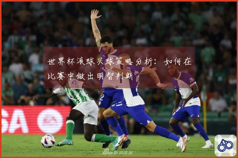 世界杯滚球买球策略分析：如何在比赛中做出明智判断