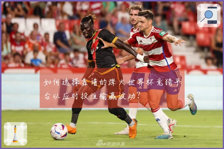如何选择靠谱的烽火世界杯竞猜平台以应对投注输赢波动？