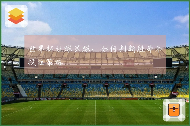 世界杯让球买球，如何判断胜率和投注策略