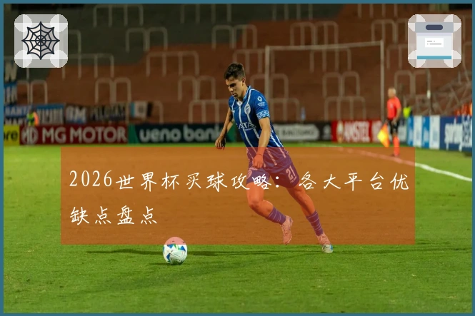 2026世界杯买球攻略：各大平台优缺点盘点