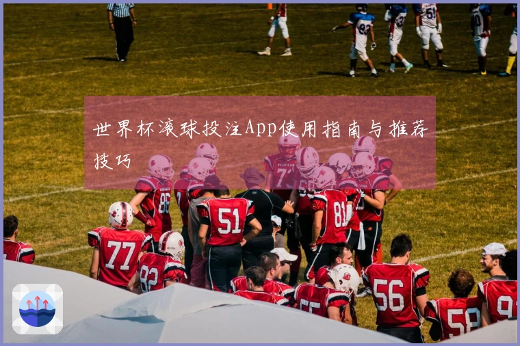 世界杯滚球投注App使用指南与推荐技巧