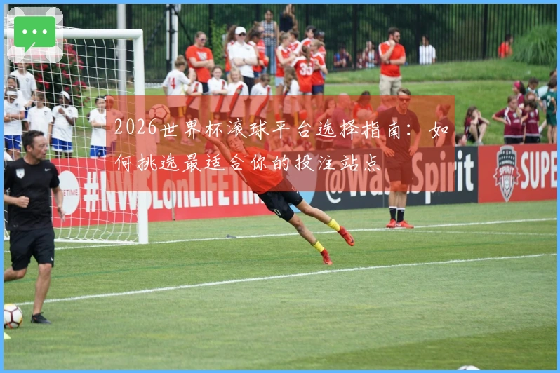 2026世界杯滚球平台选择指南：如何挑选最适合你的投注站点