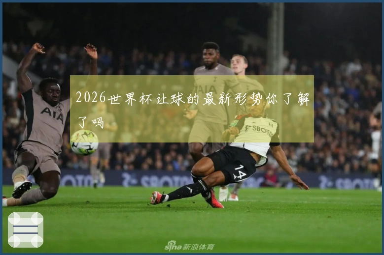 2026世界杯让球的最新形势你了解了吗