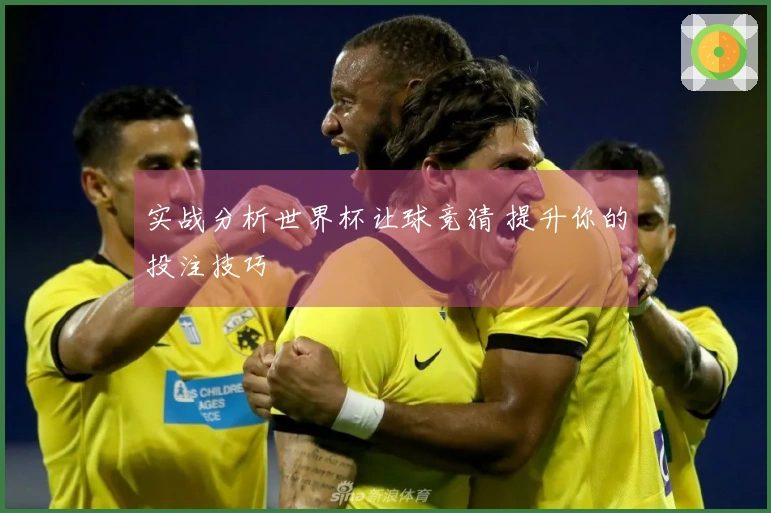 实战分析世界杯让球竞猜 提升你的投注技巧
