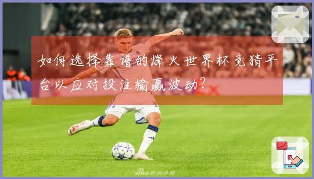 如何选择靠谱的烽火世界杯竞猜平台以应对投注输赢波动？