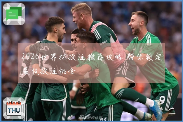 2026世界杯投注推荐攻略 帮你锁定最佳投注机会