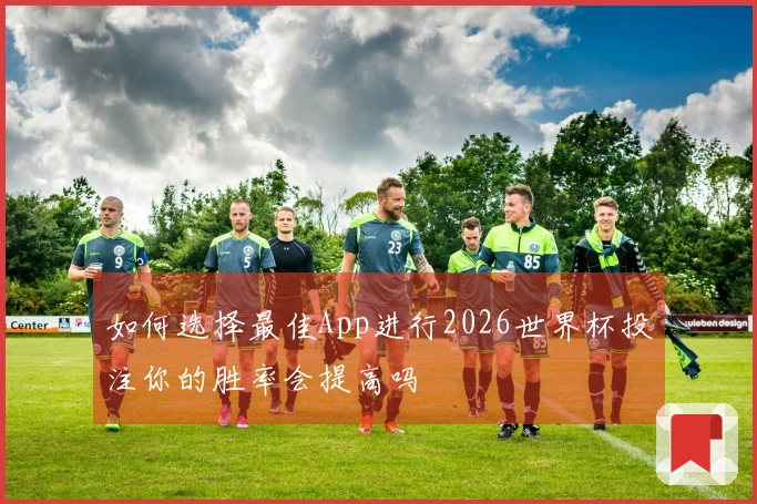 如何选择最佳App进行2026世界杯投注你的胜率会提高吗