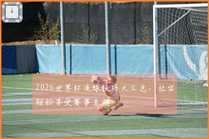 2026世界杯滚球技巧大汇总，让你轻松享受赛事乐趣
