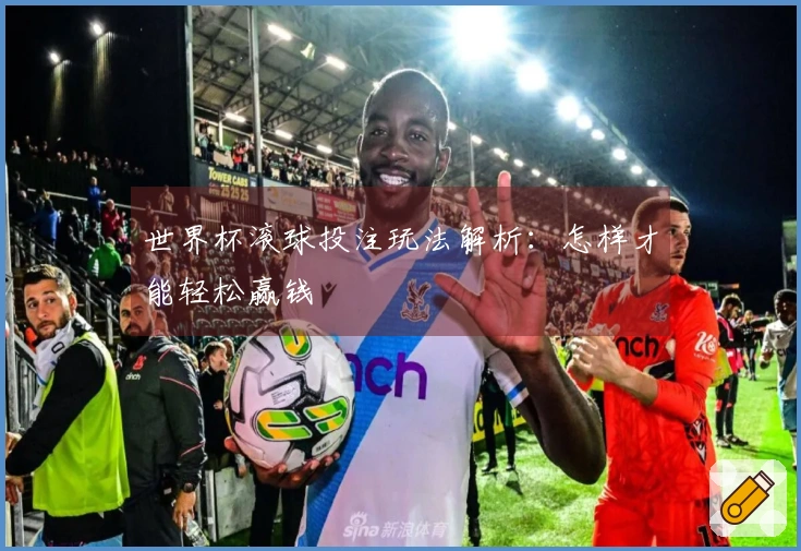 世界杯滚球投注玩法解析：怎样才能轻松赢钱