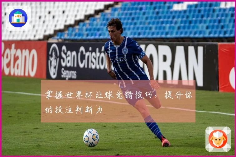 掌握世界杯让球竞猜技巧，提升你的投注判断力