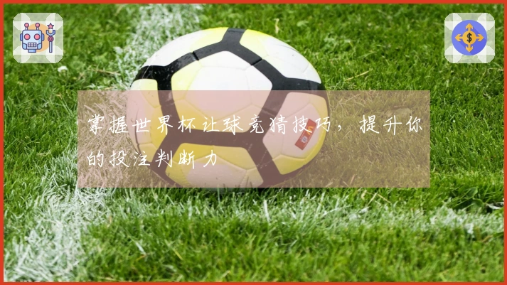 掌握世界杯让球竞猜技巧，提升你的投注判断力