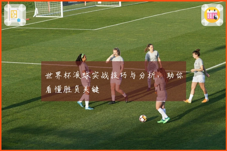 世界杯滚球实战技巧与分析，助你看懂胜负关键
