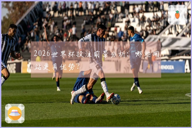 2026世界杯投注前景分析：哪些网站更具优势？